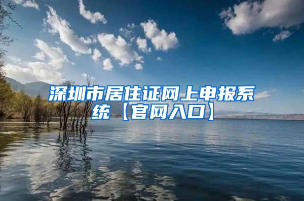 深圳市居住证网上申报系统【官网入口】