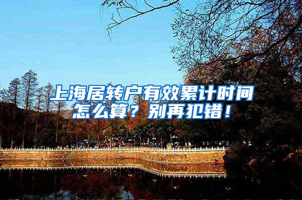 上海居转户有效累计时间怎么算？别再犯错！
