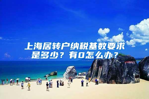 上海居转户纳税基数要求是多少？有0怎么办？