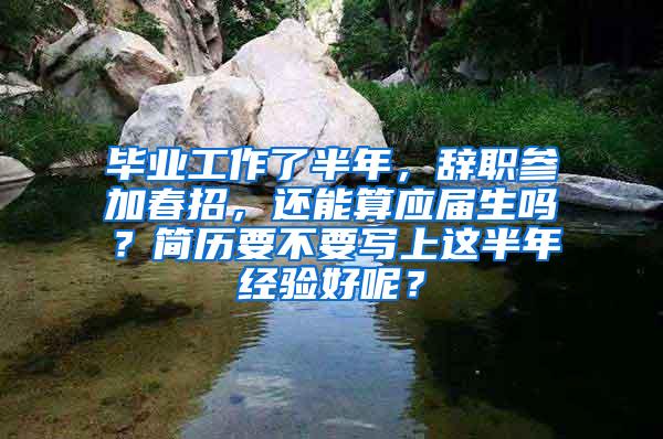 毕业工作了半年，辞职参加春招，还能算应届生吗？简历要不要写上这半年经验好呢？