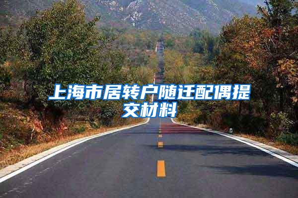 上海市居转户随迁配偶提交材料