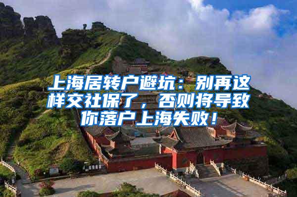 上海居转户避坑：别再这样交社保了，否则将导致你落户上海失败！