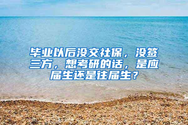 毕业以后没交社保，没签三方，想考研的话，是应届生还是往届生？