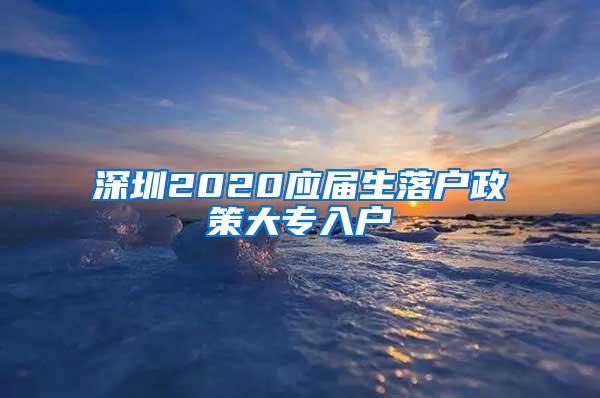 深圳2020应届生落户政策大专入户
