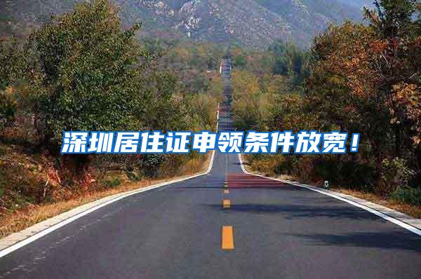 深圳居住证申领条件放宽！