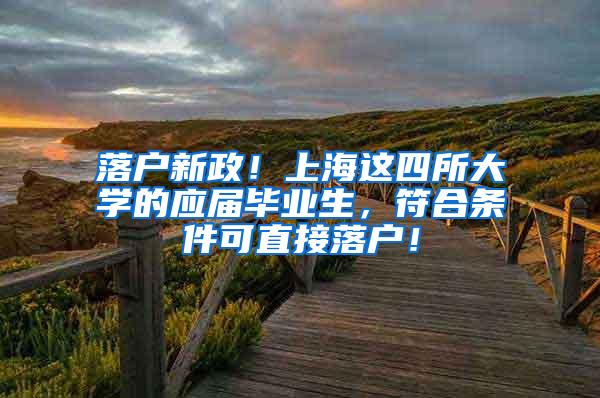 落户新政！上海这四所大学的应届毕业生，符合条件可直接落户！