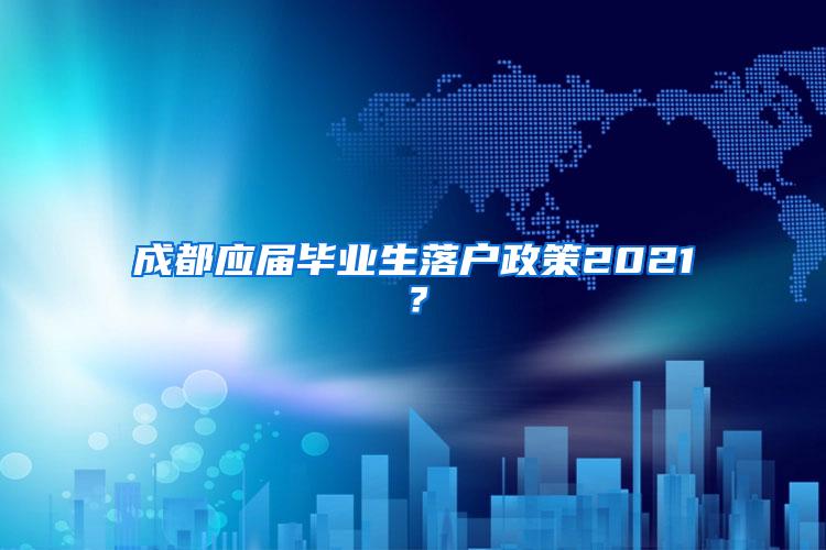 成都应届毕业生落户政策2021？