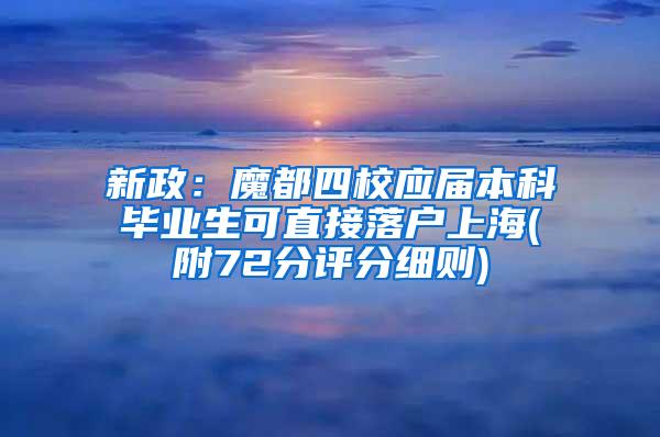 新政：魔都四校应届本科毕业生可直接落户上海(附72分评分细则)