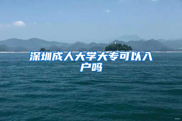 深圳成人大学大专可以入户吗