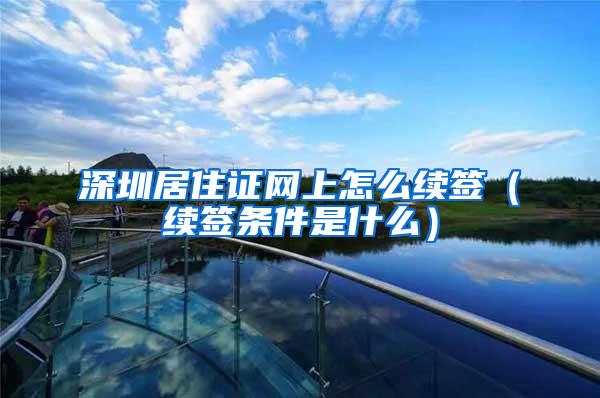 深圳居住证网上怎么续签（续签条件是什么）