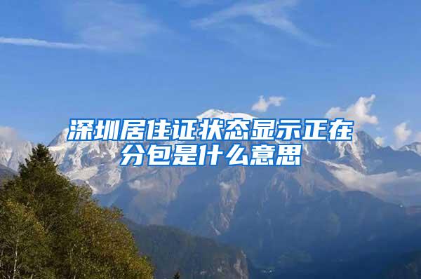深圳居住证状态显示正在分包是什么意思