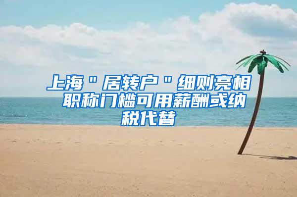 上海＂居转户＂细则亮相 职称门槛可用薪酬或纳税代替
