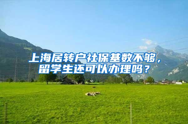 上海居转户社保基数不够，留学生还可以办理吗？