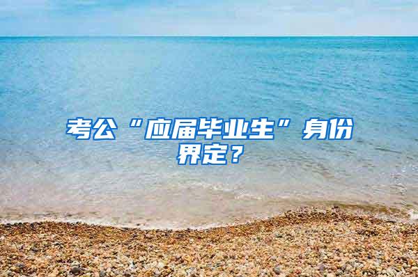 考公“应届毕业生”身份界定？