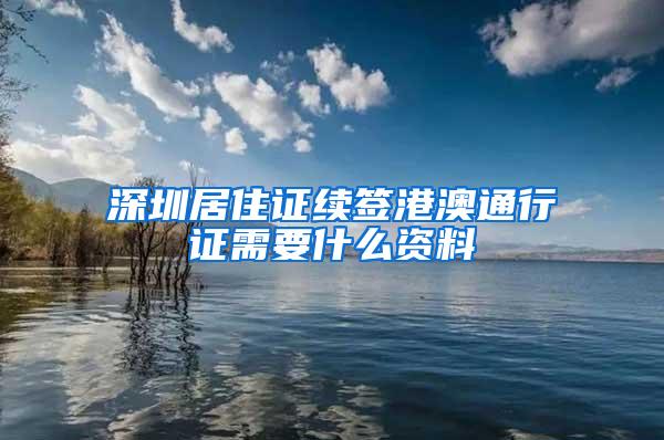 深圳居住证续签港澳通行证需要什么资料