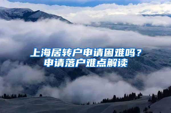 上海居转户申请困难吗？申请落户难点解读