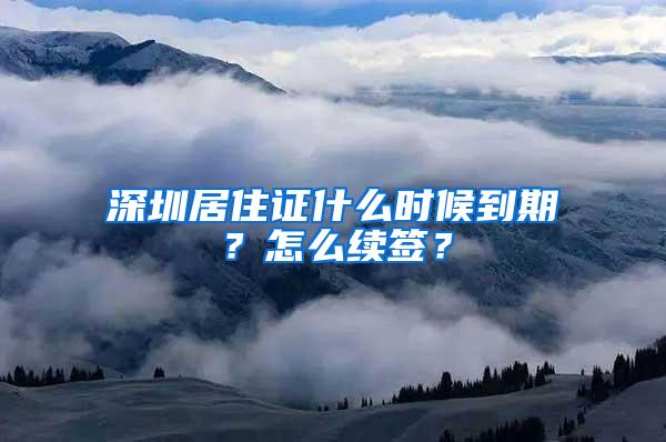 深圳居住证什么时候到期？怎么续签？