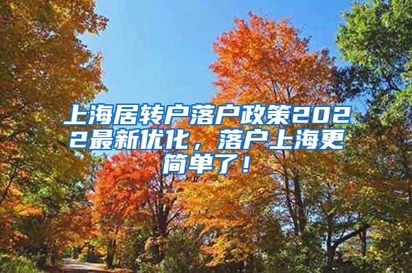 上海居转户落户政策2022最新优化，落户上海更简单了！