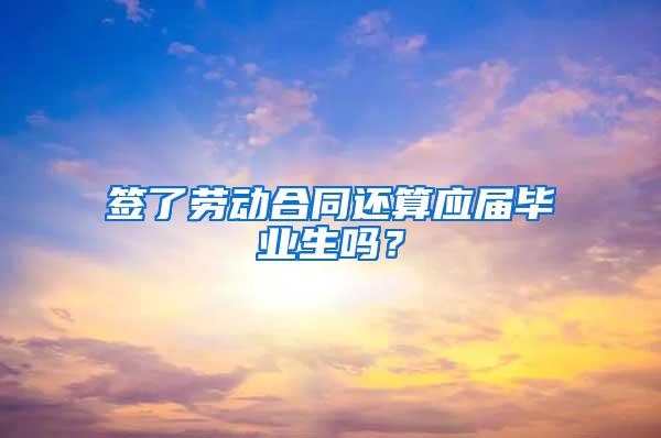 签了劳动合同还算应届毕业生吗？