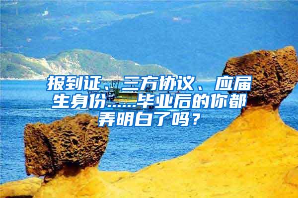 报到证、三方协议、应届生身份......毕业后的你都弄明白了吗？