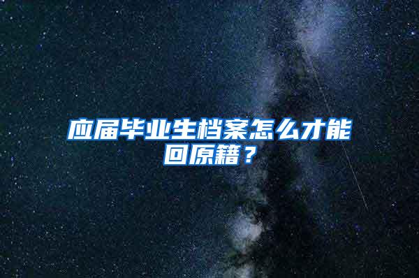 应届毕业生档案怎么才能回原籍？