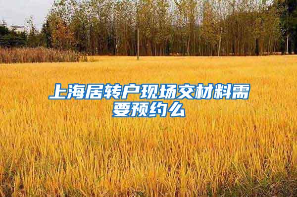 上海居转户现场交材料需要预约么