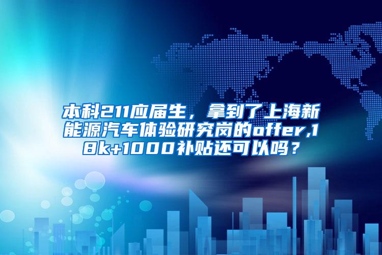 本科211应届生，拿到了上海新能源汽车体验研究岗的offer,18k+1000补贴还可以吗？