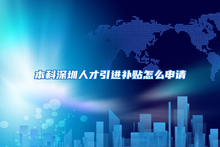本科深圳人才引进补贴怎么申请
