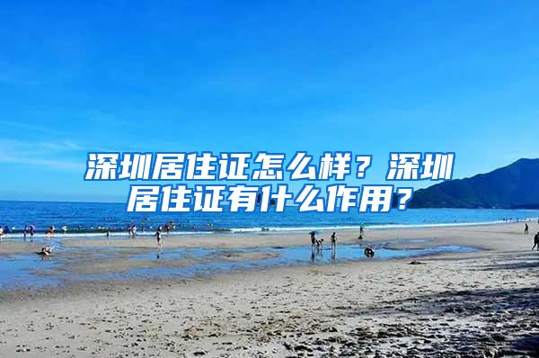 深圳居住证怎么样？深圳居住证有什么作用？