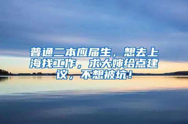 普通二本应届生，想去上海找工作，求大婶给点建议，不想被坑！