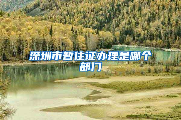 深圳市暂住证办理是哪个部门