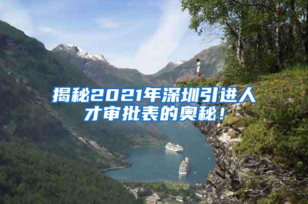 揭秘2021年深圳引进人才审批表的奥秘！