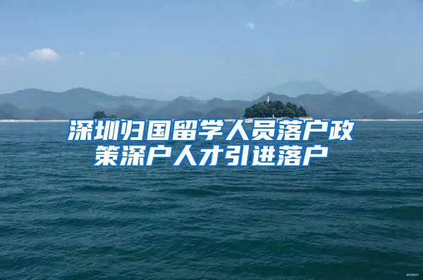 深圳归国留学人员落户政策深户人才引进落户