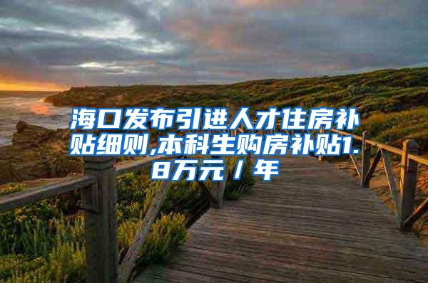 海口发布引进人才住房补贴细则,本科生购房补贴1.8万元／年