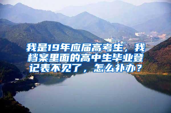 我是19年应届高考生，我档案里面的高中生毕业登记表不见了，怎么补办？