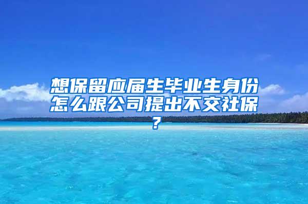 想保留应届生毕业生身份怎么跟公司提出不交社保？