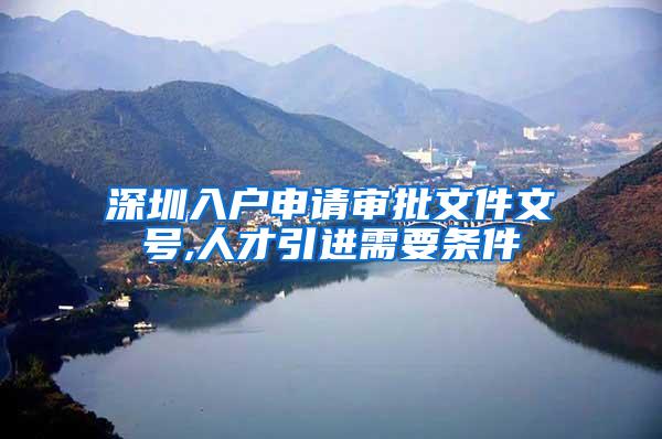 深圳入户申请审批文件文号,人才引进需要条件