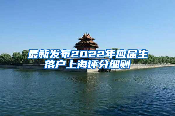 最新发布2022年应届生落户上海评分细则