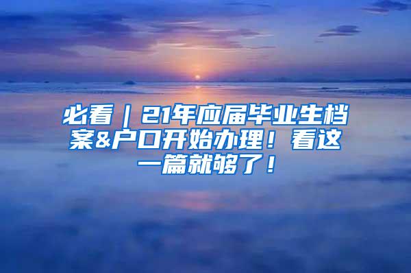 必看｜21年应届毕业生档案&户口开始办理！看这一篇就够了！