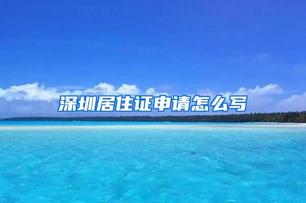 深圳居住证申请怎么写