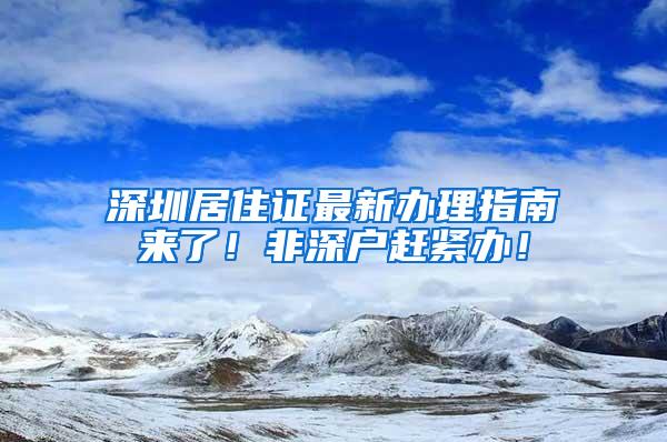 深圳居住证最新办理指南来了！非深户赶紧办！