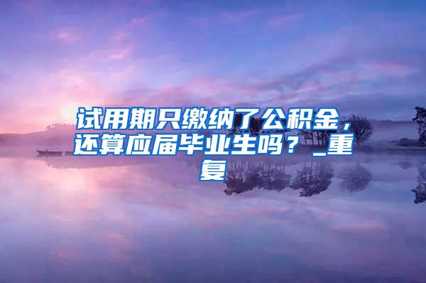 试用期只缴纳了公积金，还算应届毕业生吗？_重复