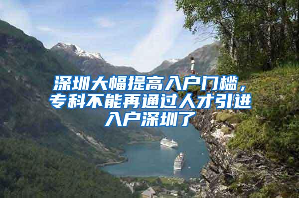 深圳大幅提高入户门槛，专科不能再通过人才引进入户深圳了