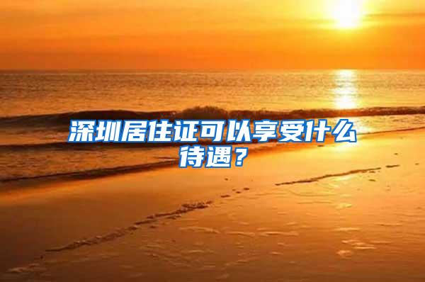 深圳居住证可以享受什么待遇？