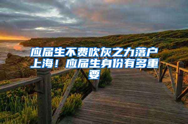 应届生不费吹灰之力落户上海！应届生身份有多重要