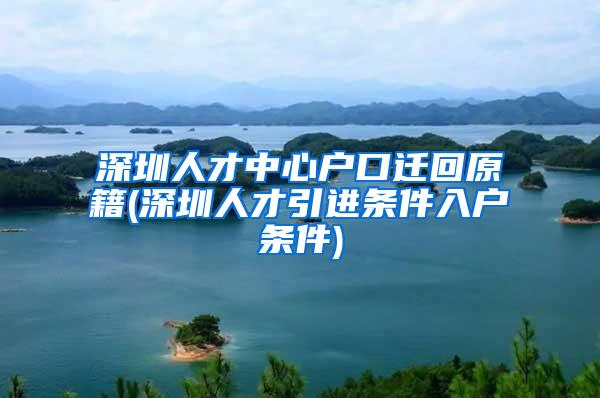 深圳人才中心户口迁回原籍(深圳人才引进条件入户条件)
