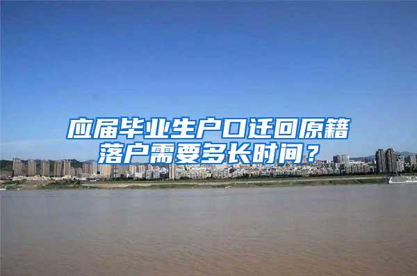 应届毕业生户口迁回原籍落户需要多长时间？