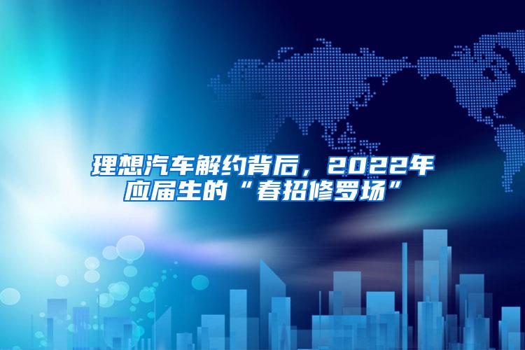 理想汽车解约背后，2022年应届生的“春招修罗场”