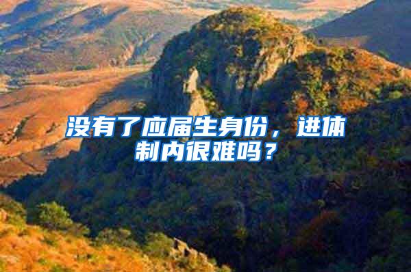 没有了应届生身份，进体制内很难吗？