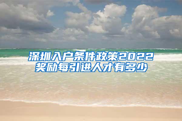 深圳入户条件政策2022奖励每引进人才有多少